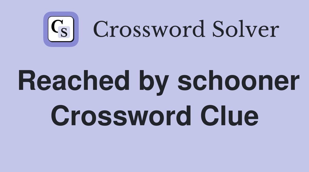Reached by schooner Crossword Clue