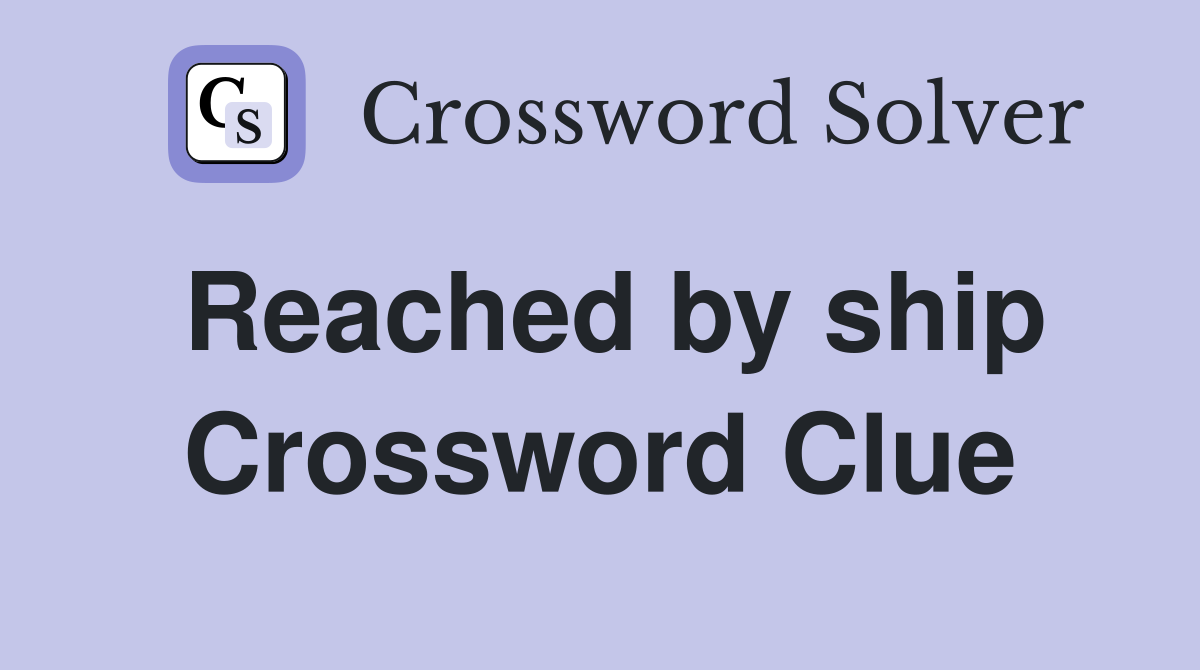Reached by ship Crossword Clue