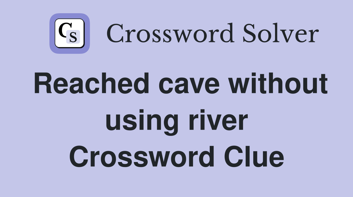 Reached cave without using river Crossword Clue