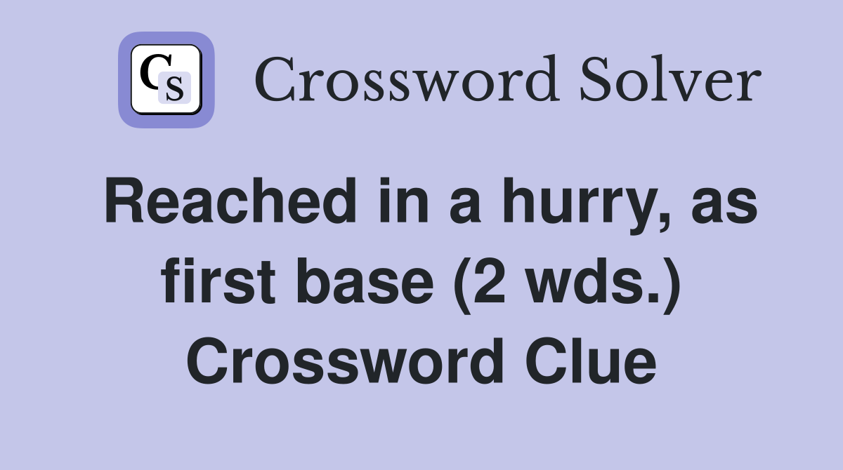 Reached in a hurry, as first base (2 wds.) Crossword Clue