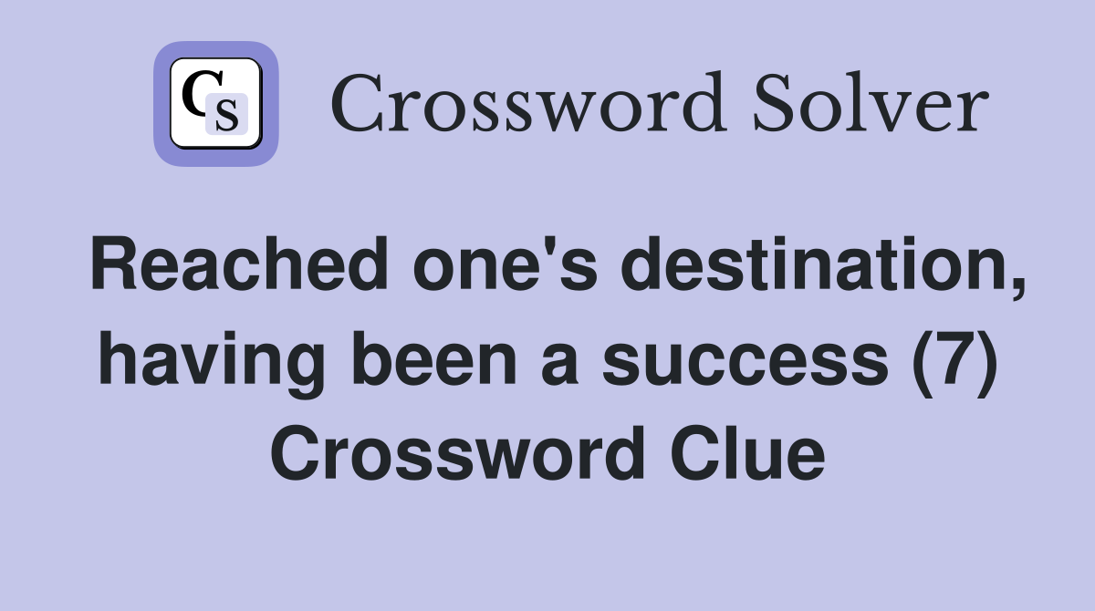 Reached one's destination, having been a success (7) Crossword Clue