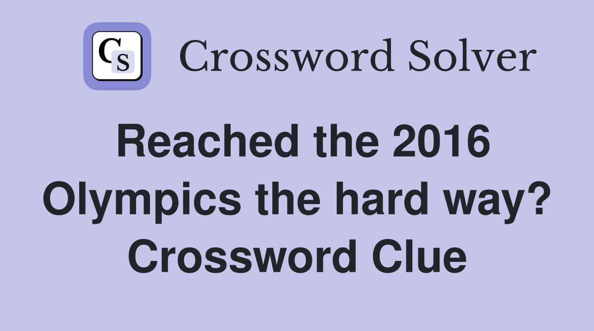 Reached the 2016 Olympics the hard way? Crossword Clue