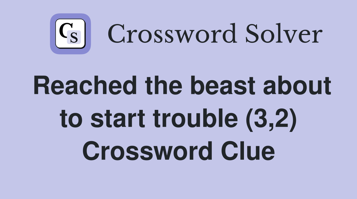 Reached the beast about to start trouble (3,2) Crossword Clue