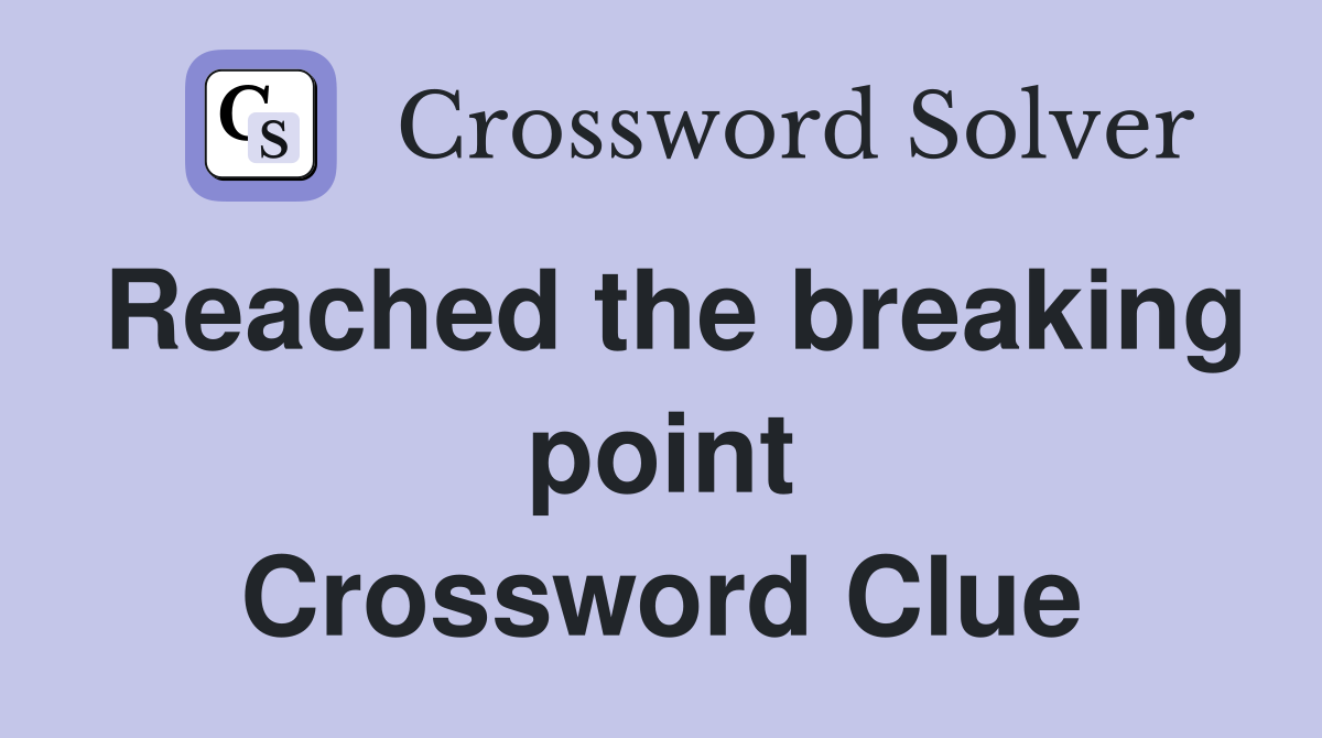 Reached the breaking point Crossword Clue