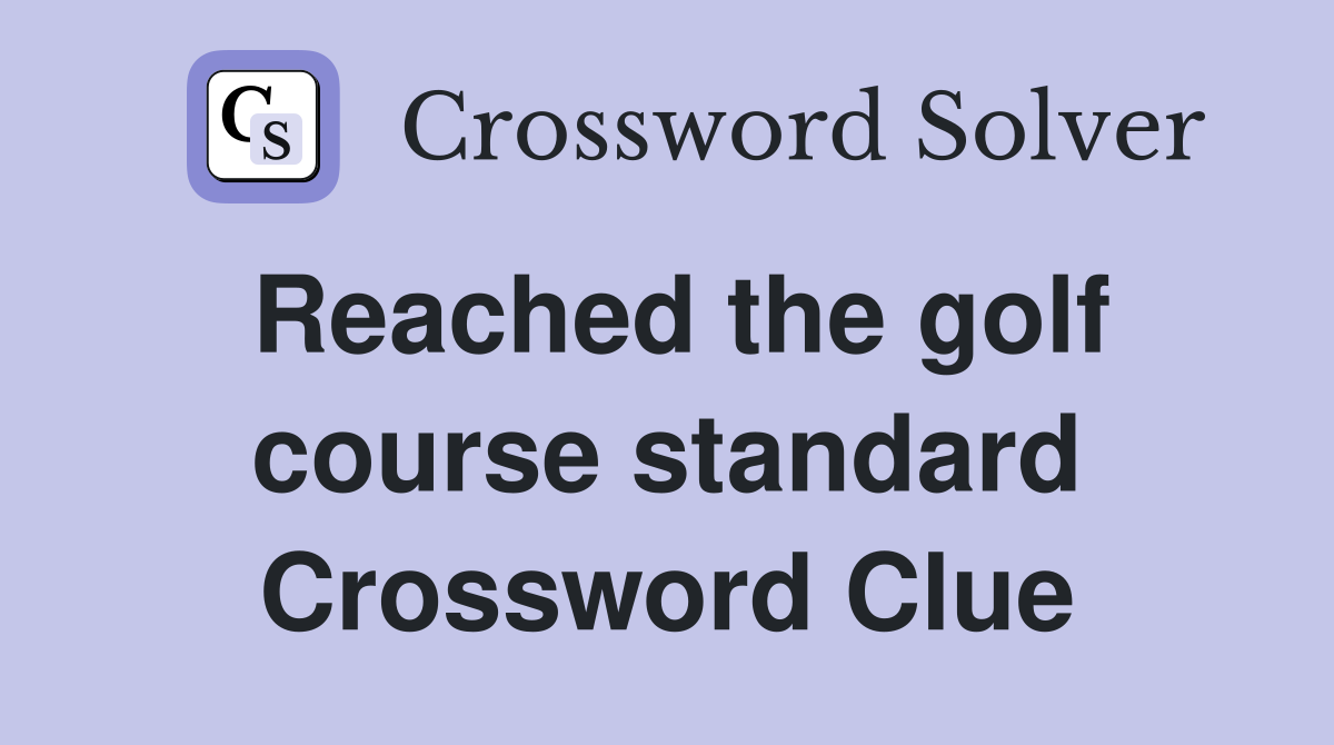 Reached the golf course standard Crossword Clue