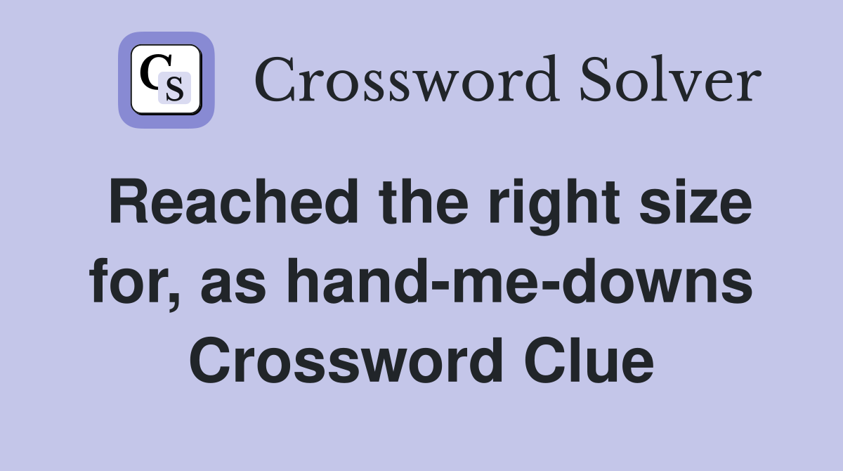 Reached the right size for, as hand-me-downs Crossword Clue