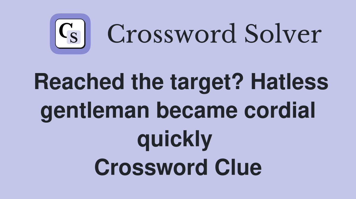 Reached the target? Hatless gentleman became cordial quickly  Crossword Clue