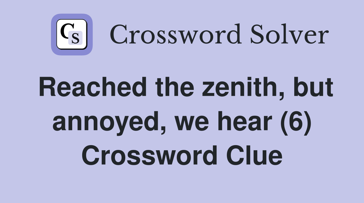 Reached the zenith, but annoyed, we hear (6) Crossword Clue