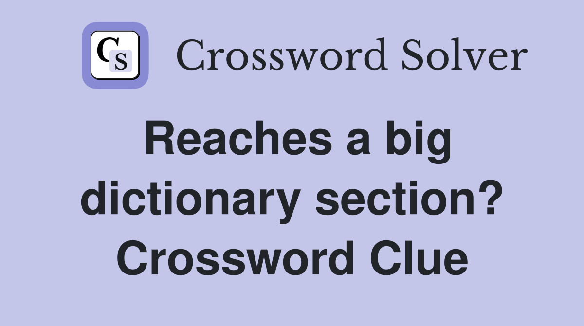 Reaches a big dictionary section? Crossword Clue