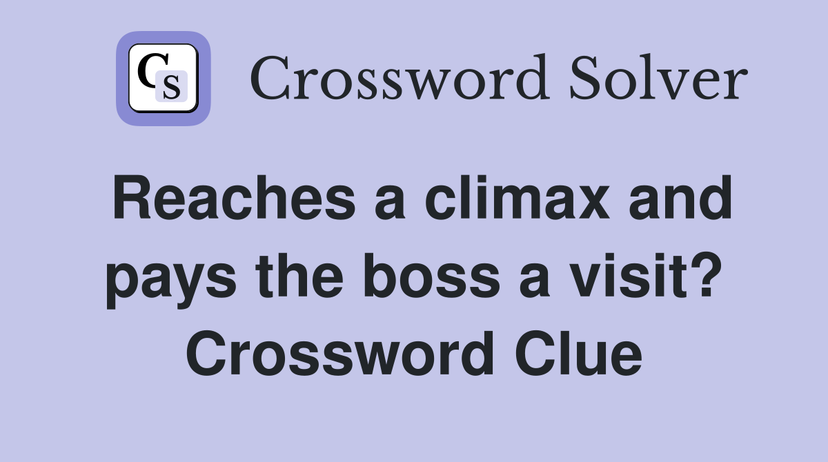 Reaches a climax and pays the boss a visit? Crossword Clue