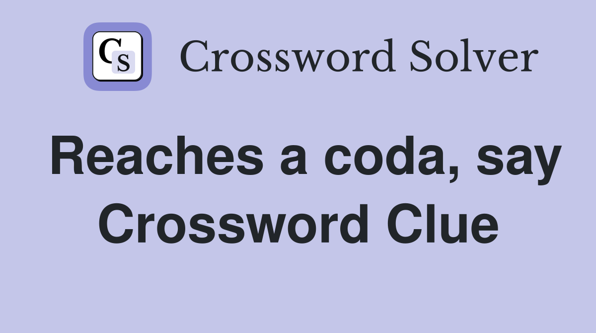 Reaches a coda, say Crossword Clue