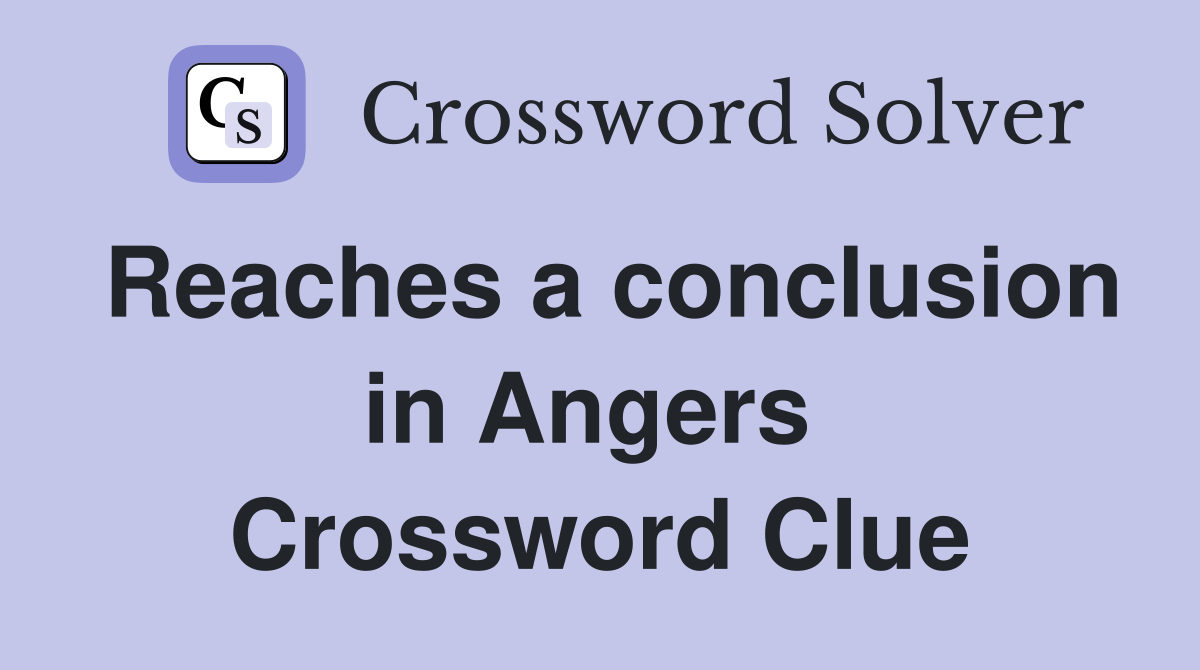 Reaches a conclusion in Angers  Crossword Clue