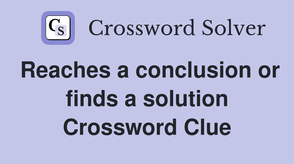 Reaches a conclusion or finds a solution Crossword Clue