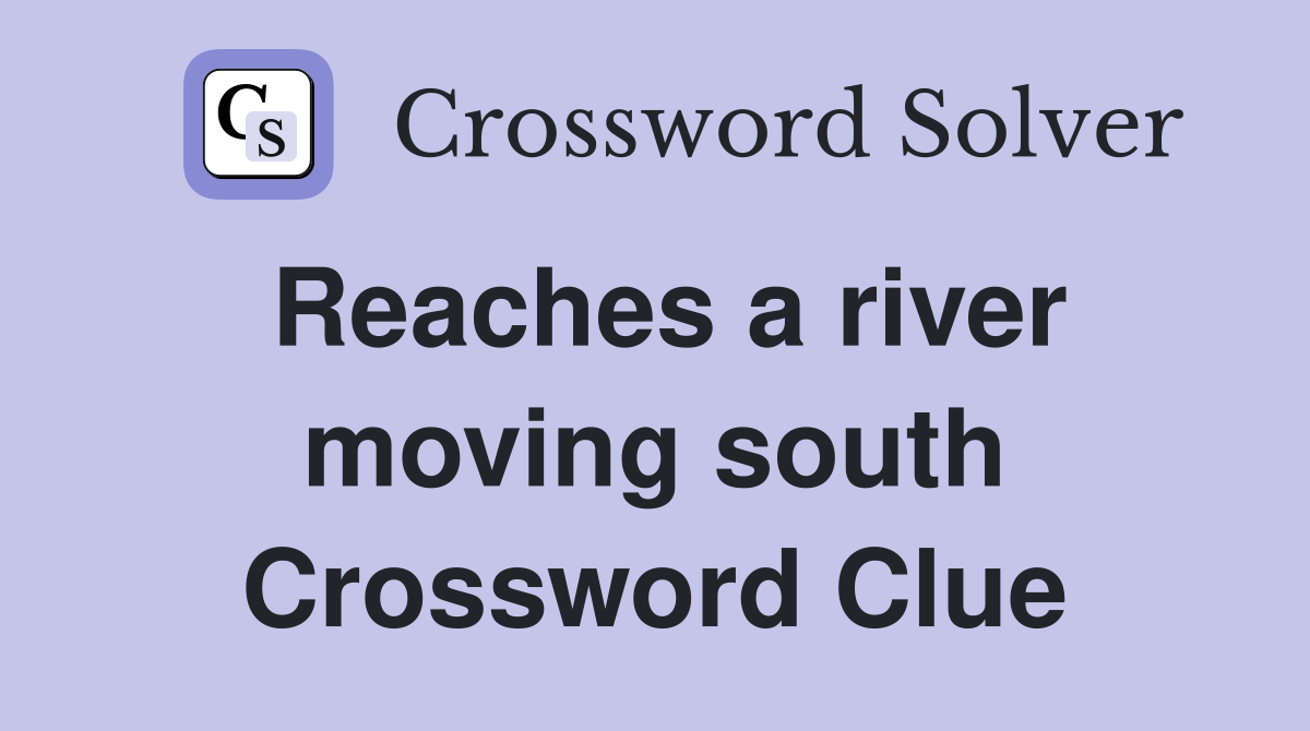 Reaches a river moving south Crossword Clue