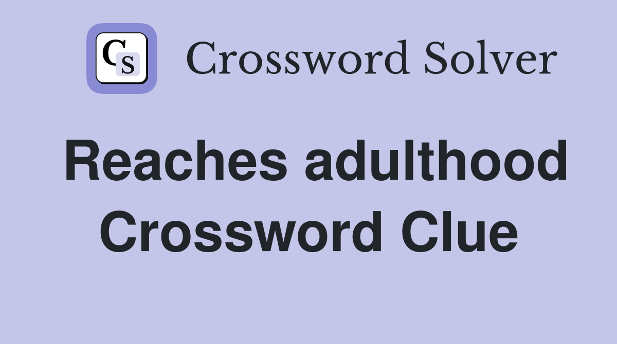 Reaches adulthood Crossword Clue