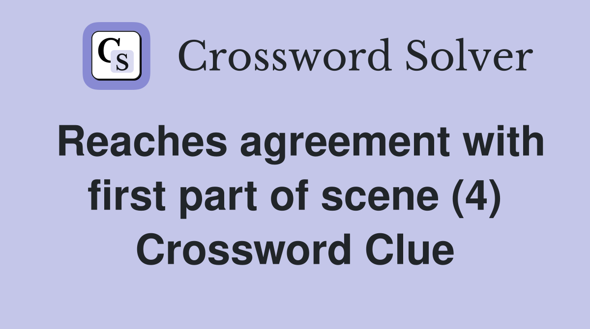 Reaches agreement with first part of scene (4) Crossword Clue