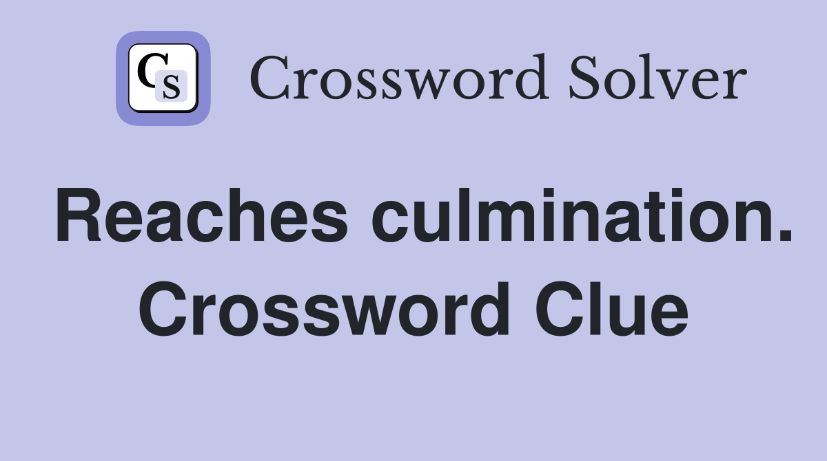 Reaches culmination. Crossword Clue
