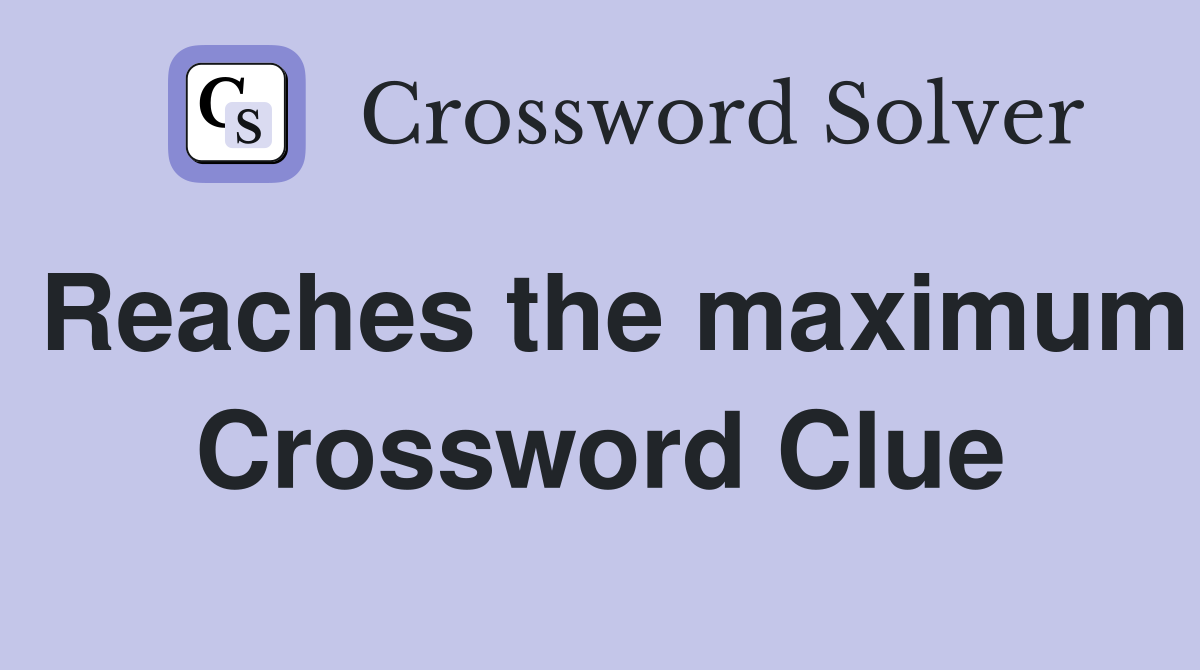 Reaches the maximum Crossword Clue