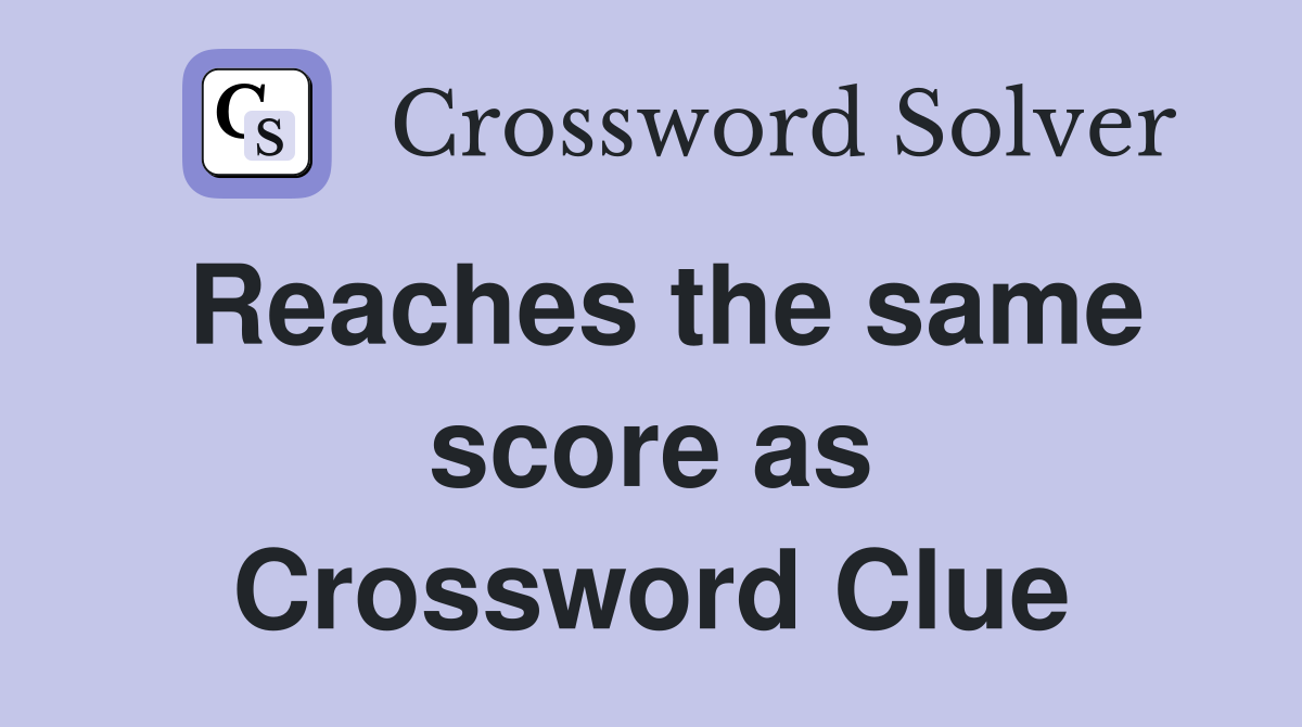 Reaches the same score as Crossword Clue