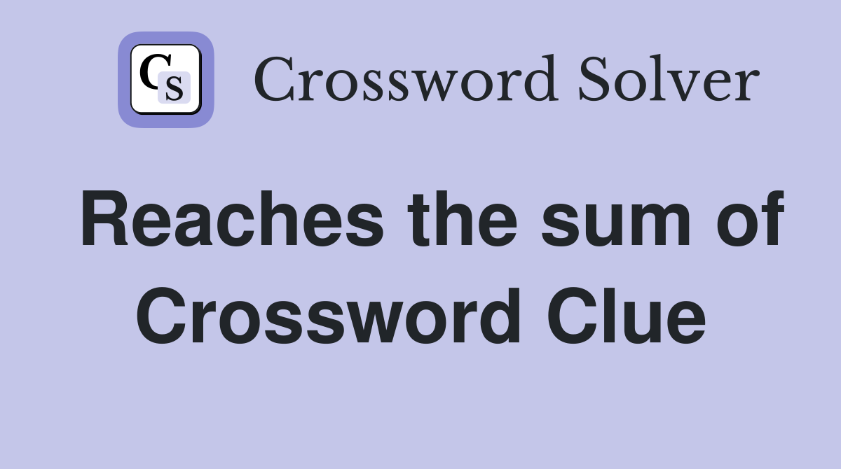 Reaches the sum of Crossword Clue