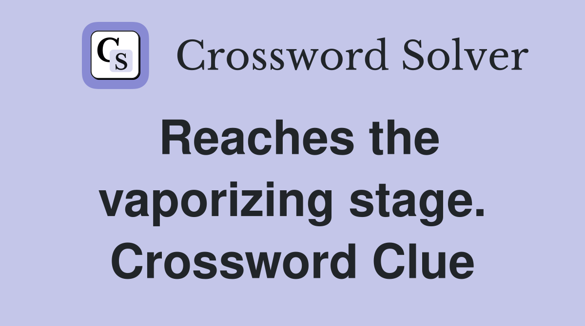 Reaches the vaporizing stage. Crossword Clue