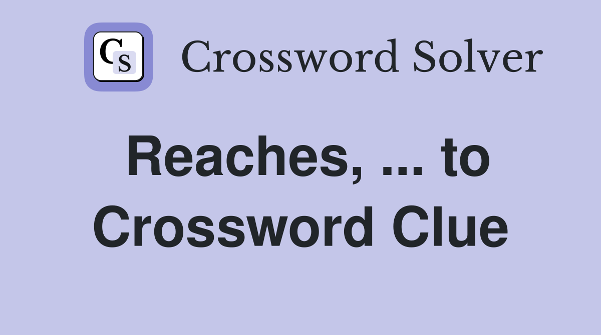 Reaches, ... to Crossword Clue