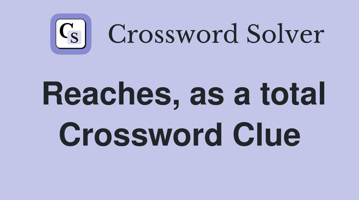 Reaches, as a total Crossword Clue