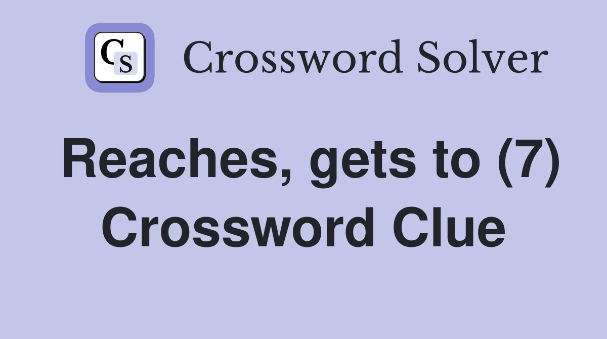 Reaches, gets to (7) Crossword Clue