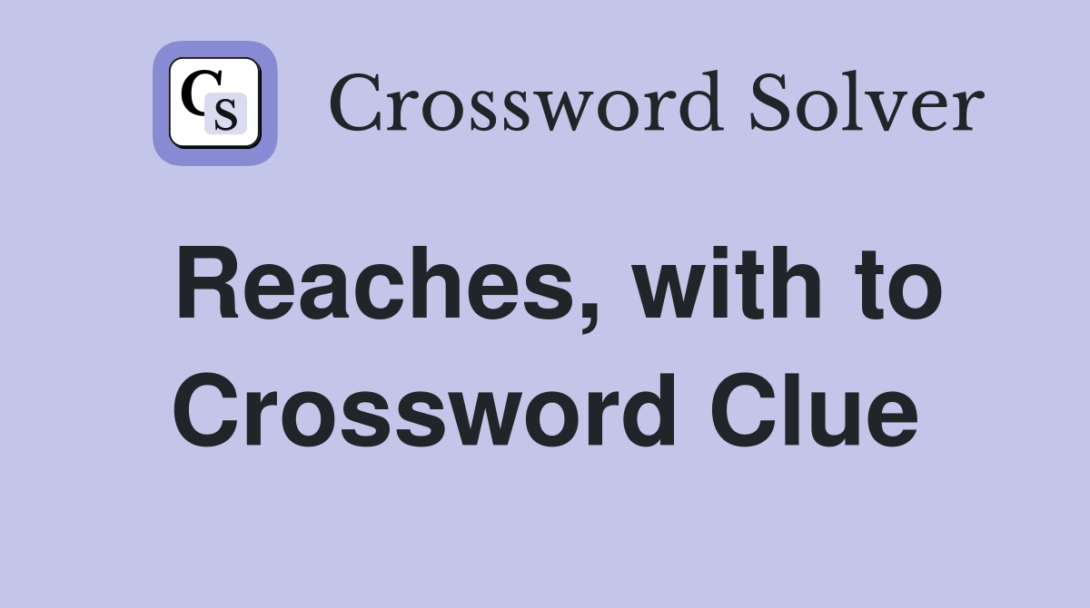 Reaches, with to Crossword Clue