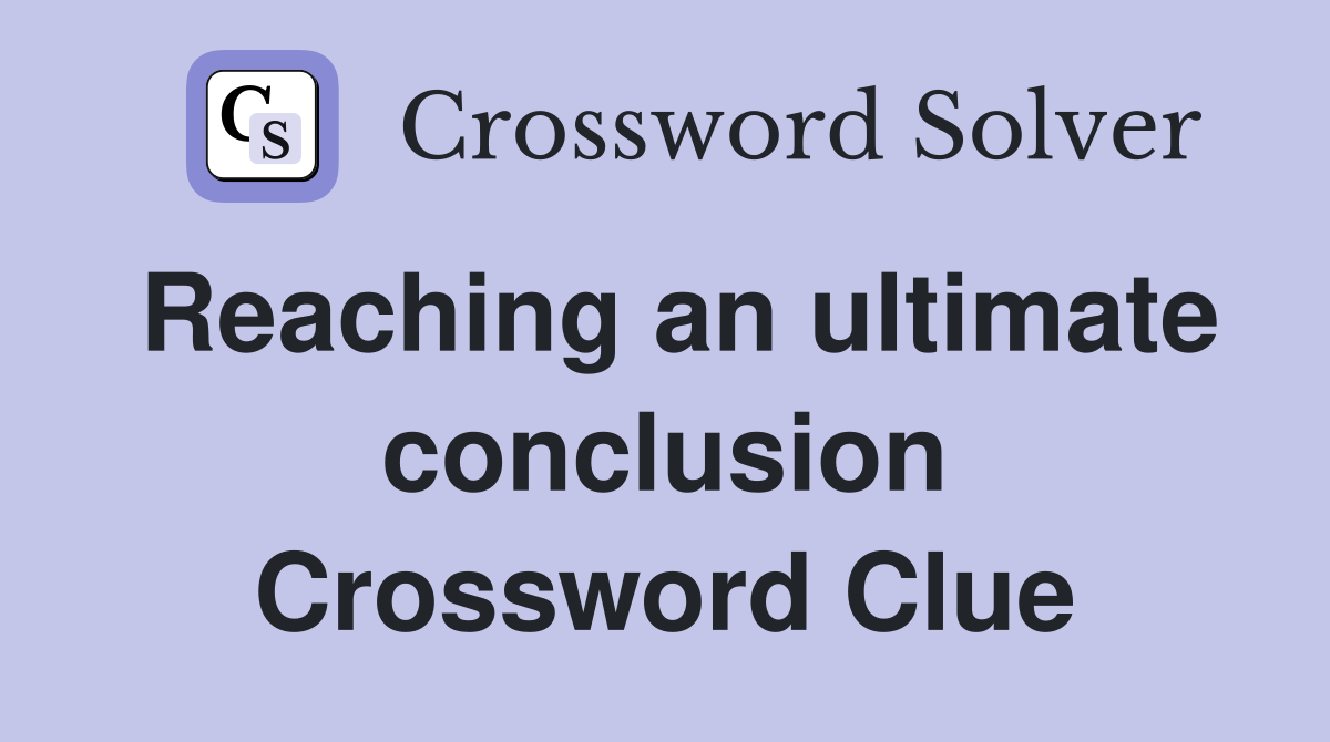 Reaching an ultimate conclusion Crossword Clue