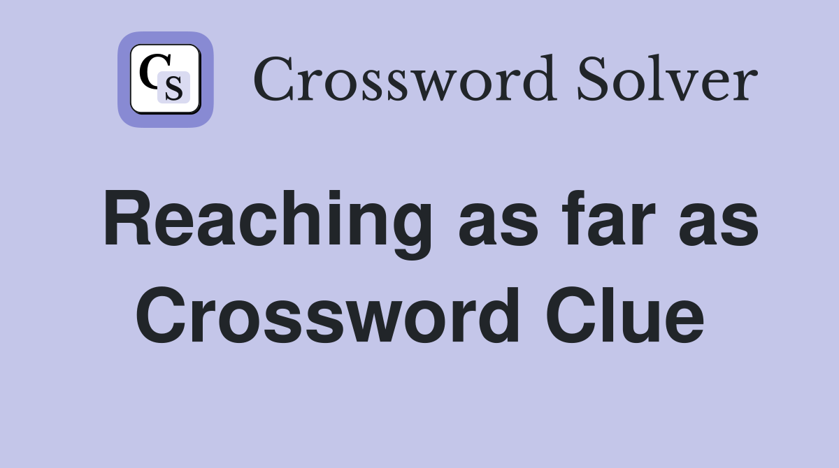 Reaching as far as Crossword Clue