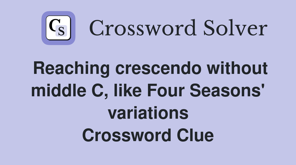 Reaching crescendo without middle C, like Four Seasons' variations Crossword Clue