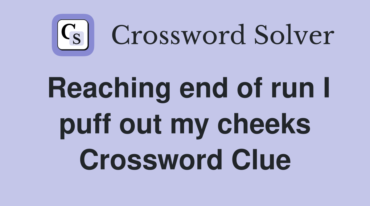Reaching end of run I puff out my cheeks Crossword Clue