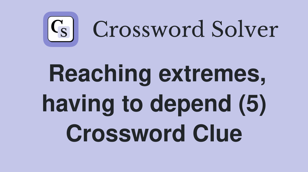 Reaching extremes, having to depend (5) Crossword Clue