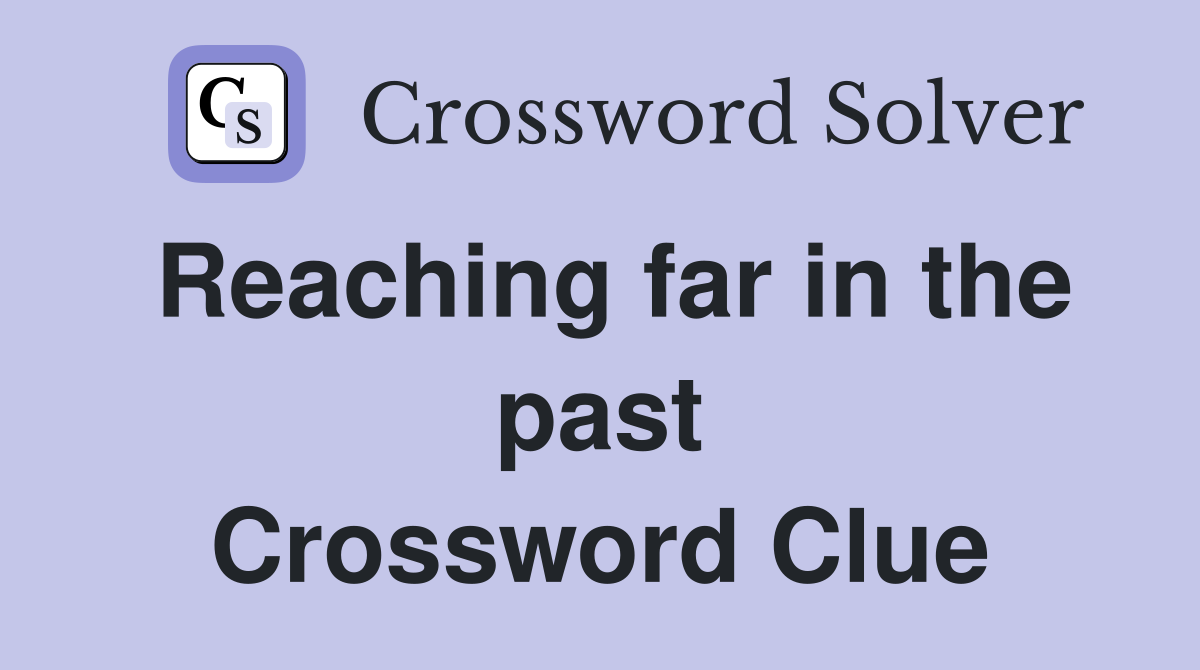 Reaching far in the past Crossword Clue