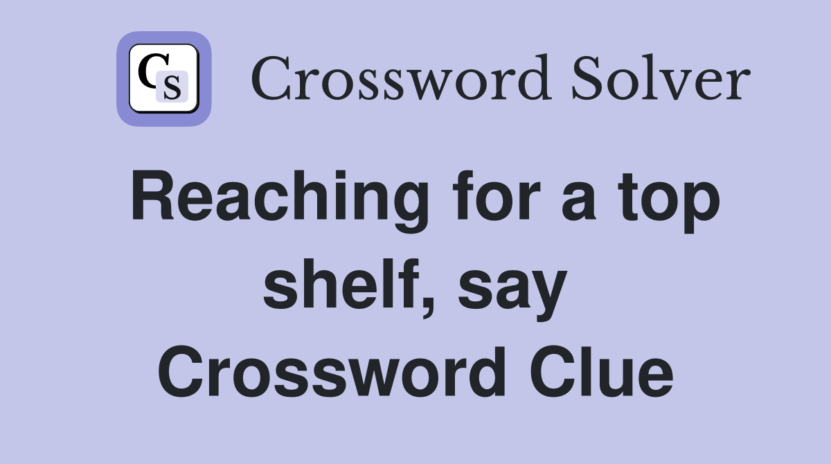 Reaching for a top shelf, say Crossword Clue