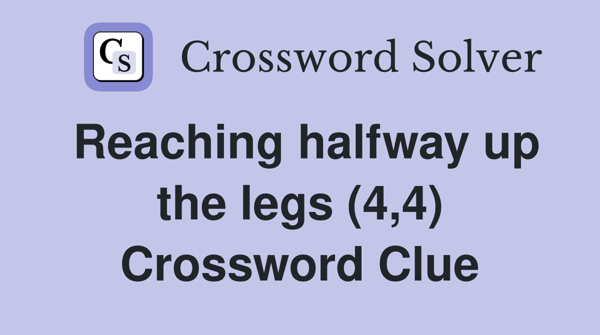 Reaching halfway up the legs (4,4) Crossword Clue