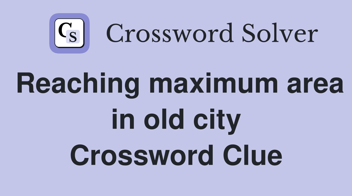Reaching maximum area in old city Crossword Clue