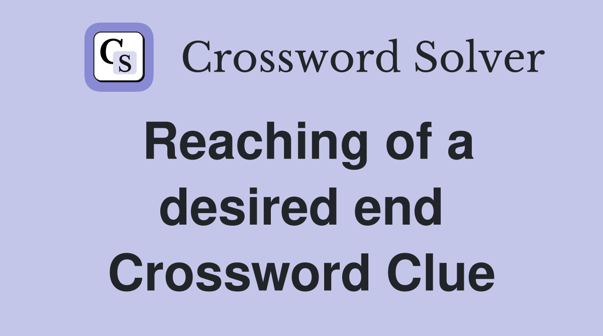 Reaching of a desired end Crossword Clue