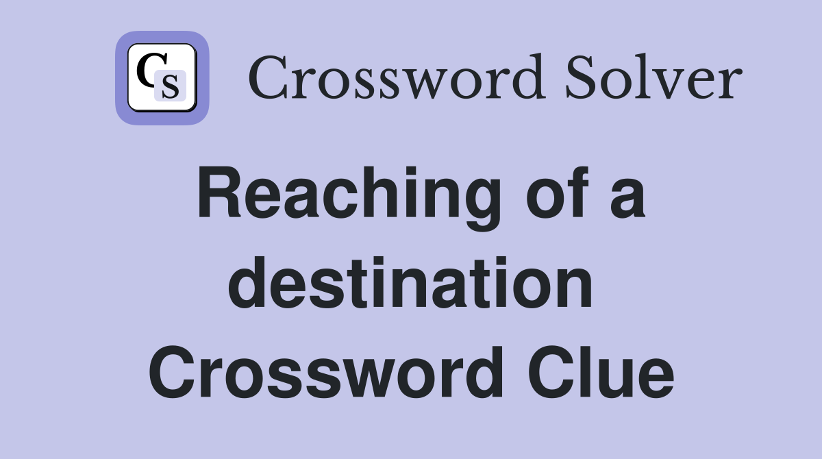 Reaching of a destination Crossword Clue