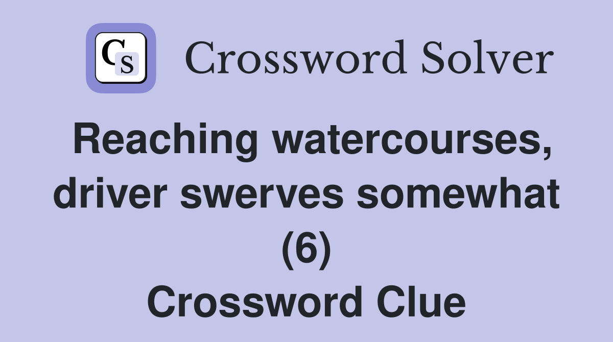 Reaching watercourses, driver swerves somewhat (6) Crossword Clue