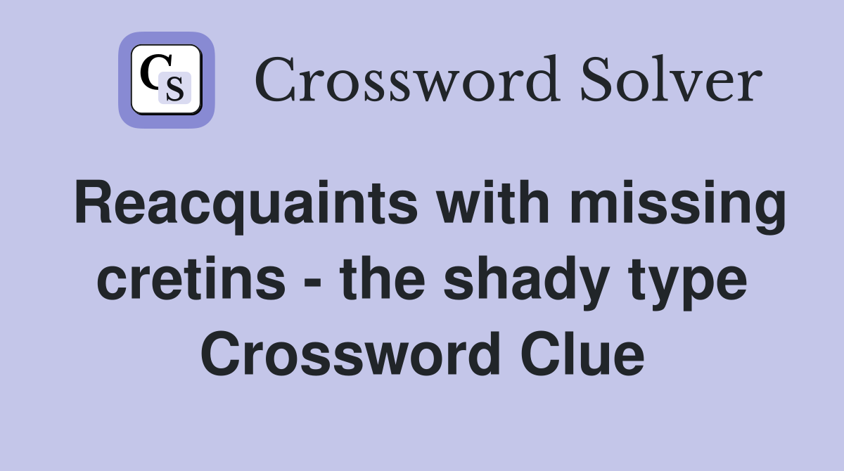 Reacquaints with missing cretins - the shady type Crossword Clue