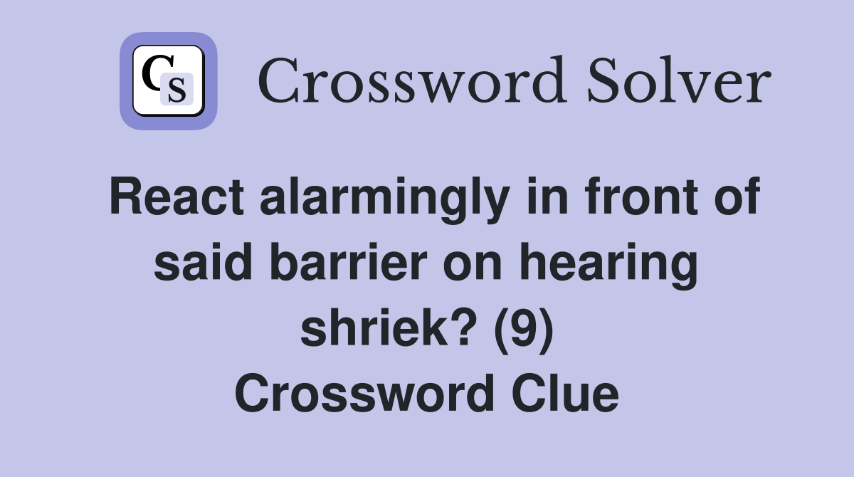 React alarmingly in front of said barrier on hearing shriek? (9) Crossword Clue