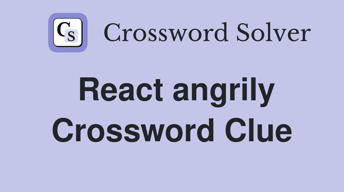 React angrily Crossword Clue