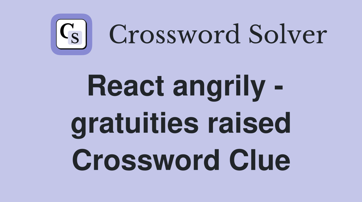 React angrily - gratuities raised Crossword Clue