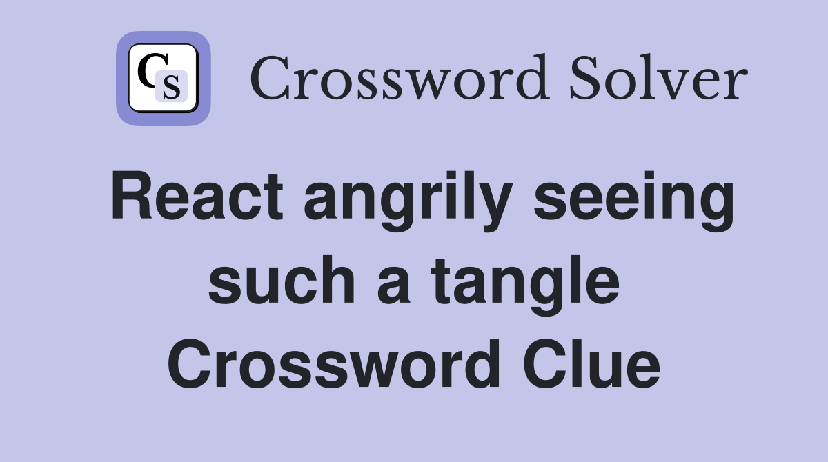 React angrily seeing such a tangle Crossword Clue