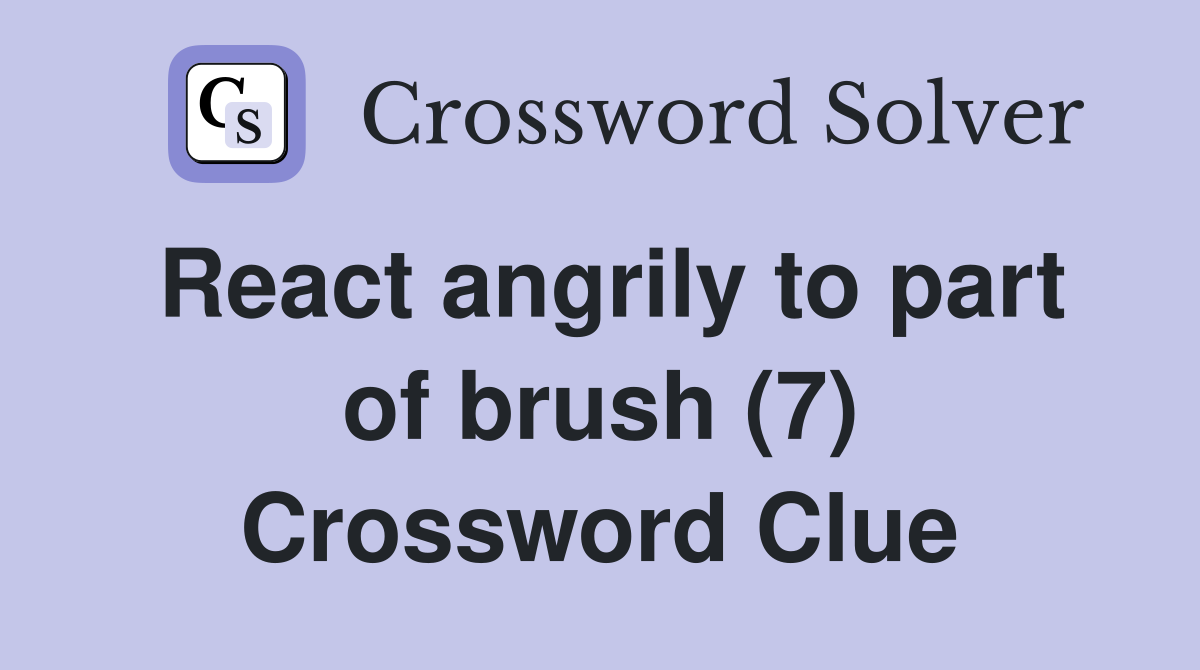 React angrily to part of brush (7) Crossword Clue