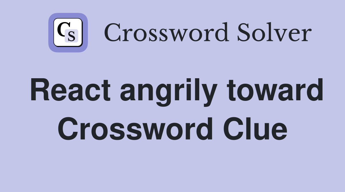 React angrily toward Crossword Clue