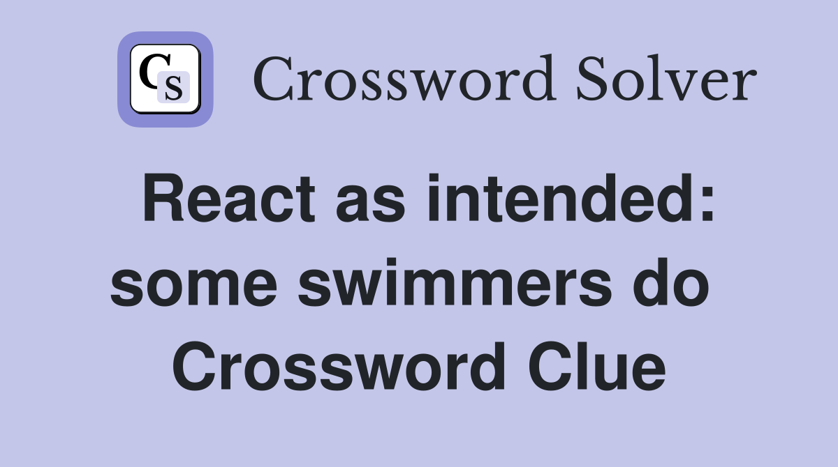 React as intended: some swimmers do  Crossword Clue