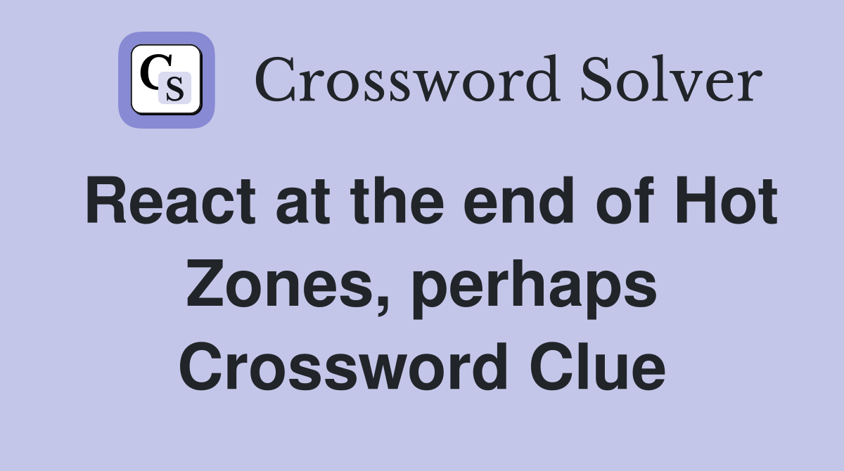 React at the end of Hot Zones, perhaps Crossword Clue